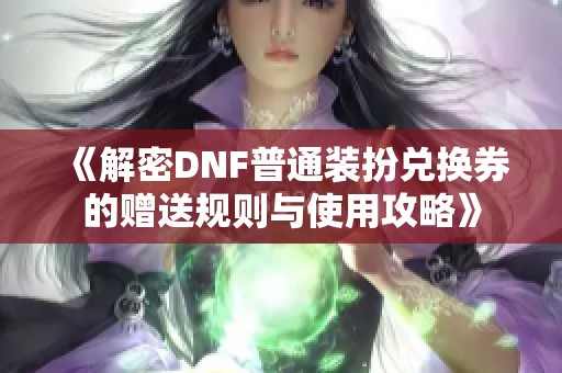 《解密DNF普通装扮兑换券的赠送规则与使用攻略》