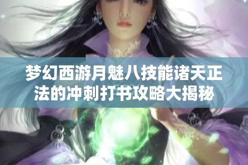 梦幻西游月魅八技能诸天正法的冲刺打书攻略大揭秘