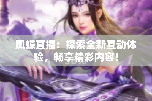 凤蝶直播：探索全新互动体验，畅享精彩内容！