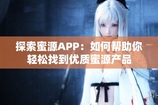 探索蜜源APP：如何帮助你轻松找到优质蜜源产品