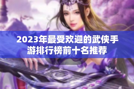 2023年最受欢迎的武侠手游排行榜前十名推荐