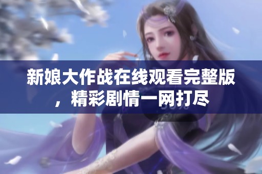 新娘大作战在线观看完整版，精彩剧情一网打尽