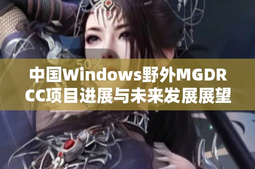 中国Windows野外MGDRCC项目进展与未来发展展望