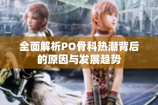 全面解析PO骨科热潮背后的原因与发展趋势