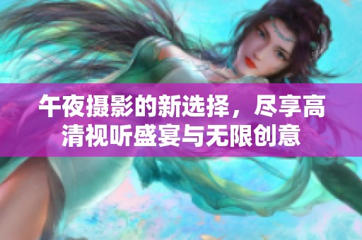 午夜摄影的新选择，尽享高清视听盛宴与无限创意