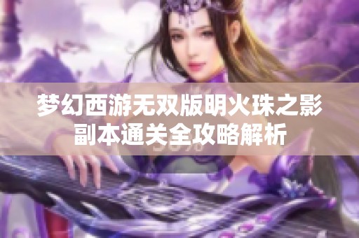 梦幻西游无双版明火珠之影副本通关全攻略解析