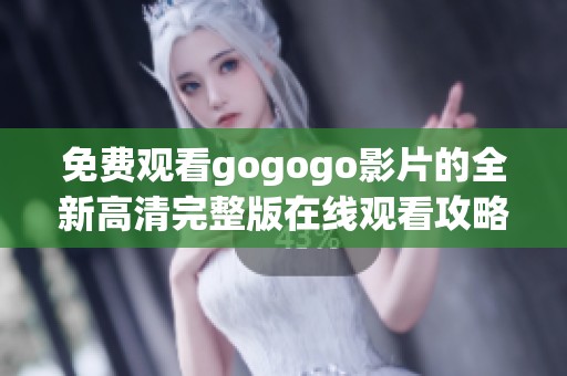 免费观看gogogo影片的全新高清完整版在线观看攻略