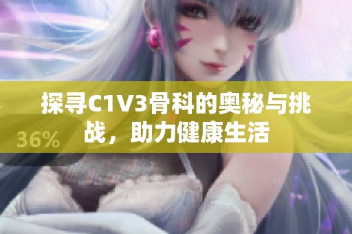 探寻C1V3骨科的奥秘与挑战，助力健康生活