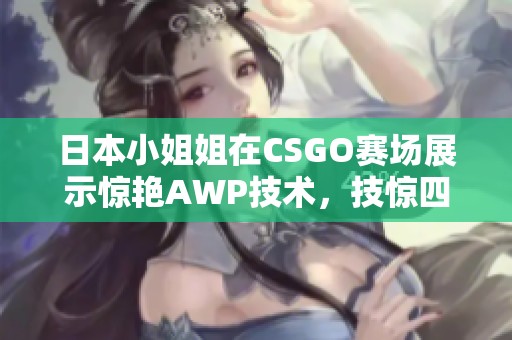 日本小姐姐在CSGO赛场展示惊艳AWP技术，技惊四座