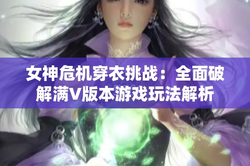 女神危机穿衣挑战：全面破解满V版本游戏玩法解析