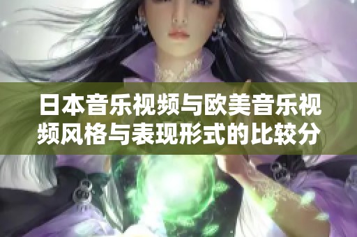 日本音乐视频与欧美音乐视频风格与表现形式的比较分析