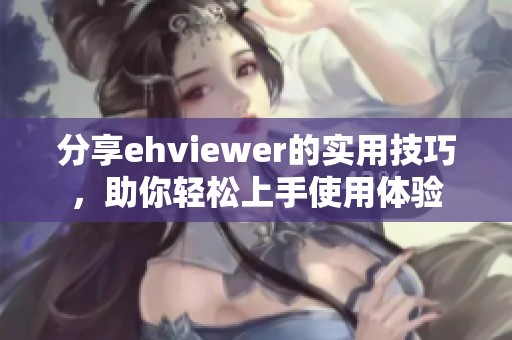 分享ehviewer的实用技巧，助你轻松上手使用体验