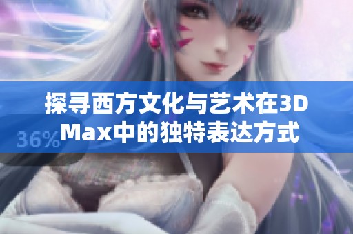 探寻西方文化与艺术在3D Max中的独特表达方式