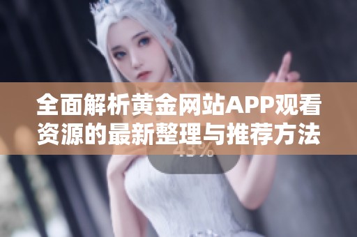 全面解析黄金网站APP观看资源的最新整理与推荐方法