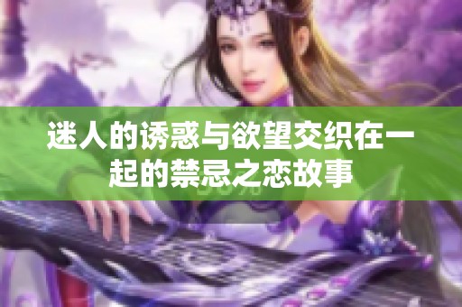 迷人的诱惑与欲望交织在一起的禁忌之恋故事