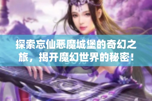 探索忘仙恶魔城堡的奇幻之旅，揭开魔幻世界的秘密！