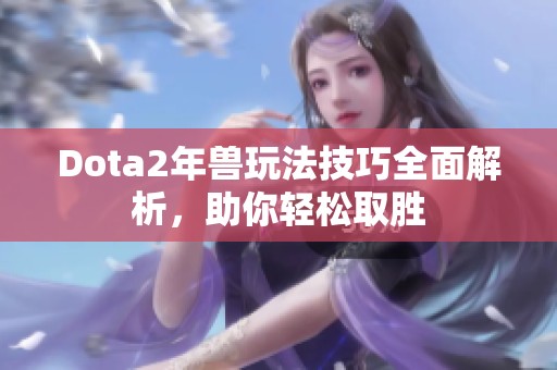 Dota2年兽玩法技巧全面解析，助你轻松取胜