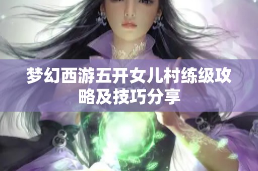 梦幻西游五开女儿村练级攻略及技巧分享