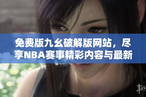 免费版九幺破解版网站，尽享NBA赛事精彩内容与最新动态