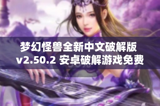 梦幻怪兽全新中文破解版 v2.50.2 安卓破解游戏免费下载平台