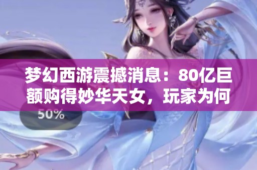 梦幻西游震撼消息：80亿巨额购得妙华天女，玩家为何迟迟不取