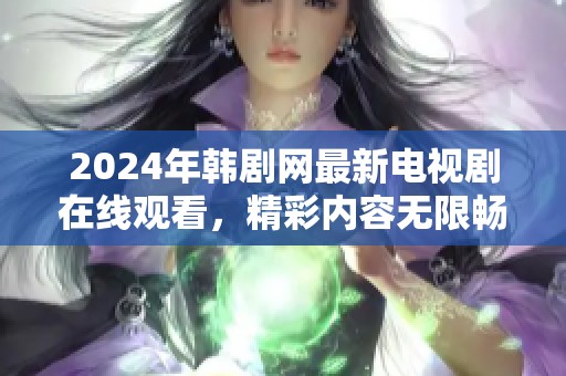 2024年韩剧网最新电视剧在线观看，精彩内容无限畅享