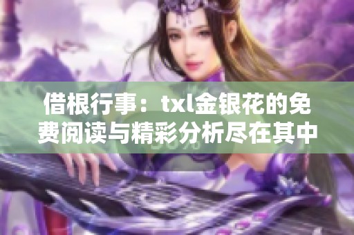 借根行事：txl金银花的免费阅读与精彩分析尽在其中