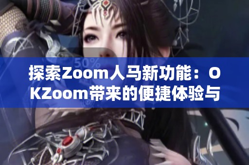 探索Zoom人马新功能：OKZoom带来的便捷体验与实用技巧