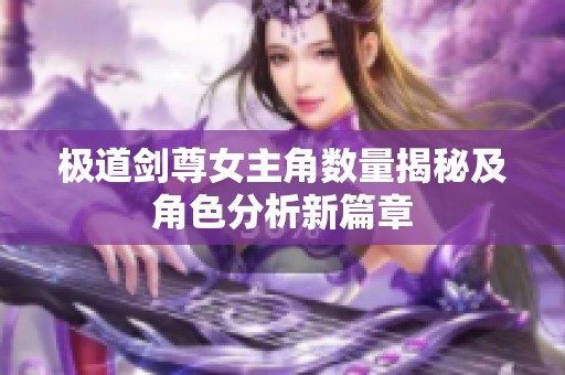 极道剑尊女主角数量揭秘及角色分析新篇章