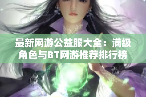 最新网游公益服大全：满级角色与BT网游推荐排行榜