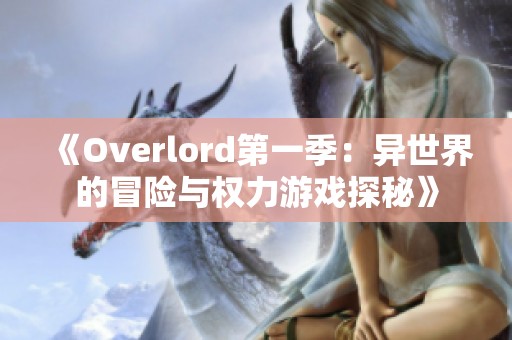 《Overlord第一季：异世界的冒险与权力游戏探秘》