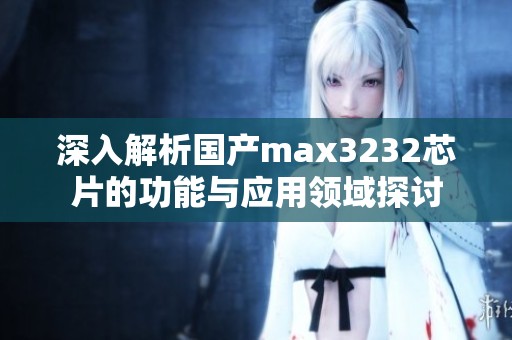 深入解析国产max3232芯片的功能与应用领域探讨