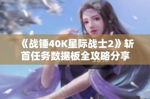 《战锤40K星际战士2》斩首任务数据板全攻略分享