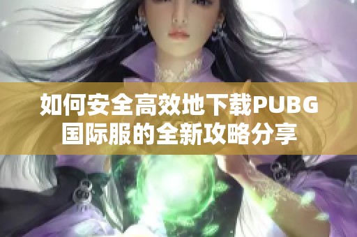 如何安全高效地下载PUBG国际服的全新攻略分享