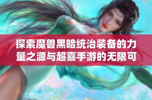 探索魔兽黑暗统治装备的力量之源与超喜手游的无限可能