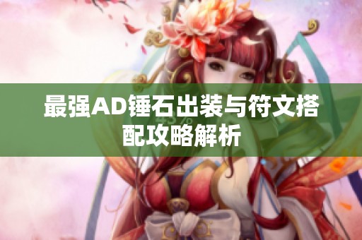 最强AD锤石出装与符文搭配攻略解析