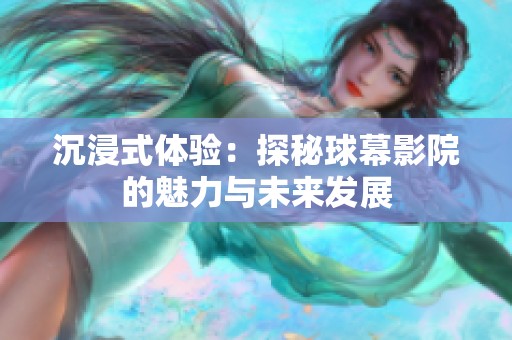 沉浸式体验：探秘球幕影院的魅力与未来发展