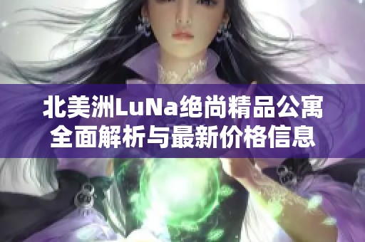 北美洲LuNa绝尚精品公寓全面解析与最新价格信息