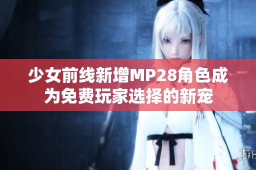 少女前线新增MP28角色成为免费玩家选择的新宠