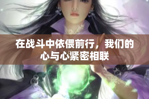 在战斗中依偎前行，我们的心与心紧密相联