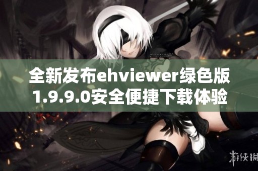 全新发布ehviewer绿色版1.9.9.0安全便捷下载体验分享