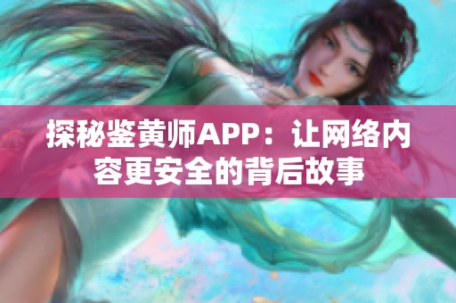 探秘鉴黄师APP：让网络内容更安全的背后故事