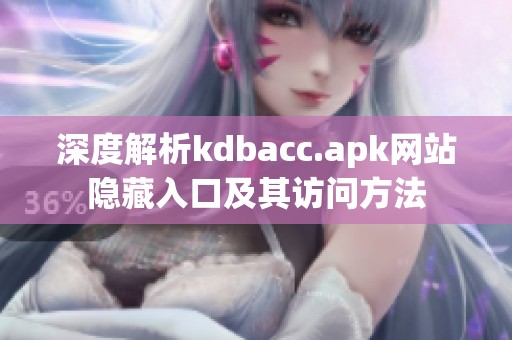 深度解析kdbacc.apk网站隐藏入口及其访问方法