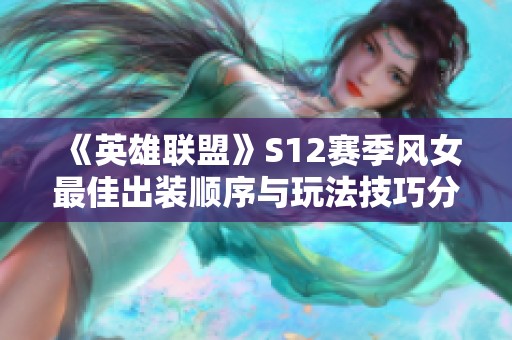 《英雄联盟》S12赛季风女最佳出装顺序与玩法技巧分享