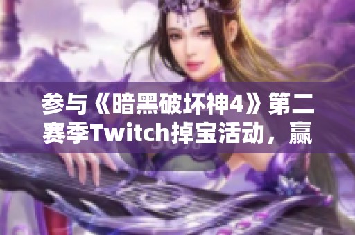 参与《暗黑破坏神4》第二赛季Twitch掉宝活动，赢取丰厚装备奖励指南