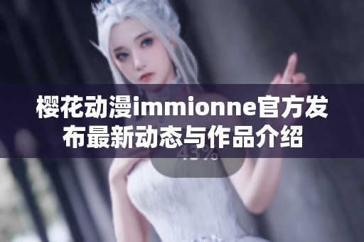 樱花动漫immionne官方发布最新动态与作品介绍