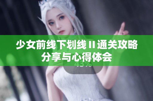 少女前线下划线Ⅱ通关攻略分享与心得体会