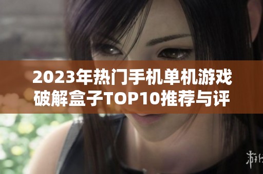 2023年热门手机单机游戏破解盒子TOP10推荐与评测