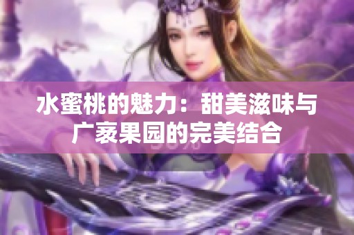 水蜜桃的魅力：甜美滋味与广袤果园的完美结合