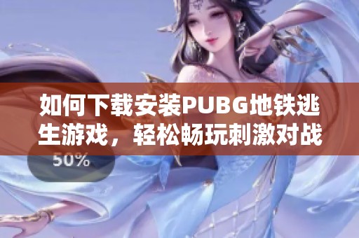 如何下载安装PUBG地铁逃生游戏，轻松畅玩刺激对战体验